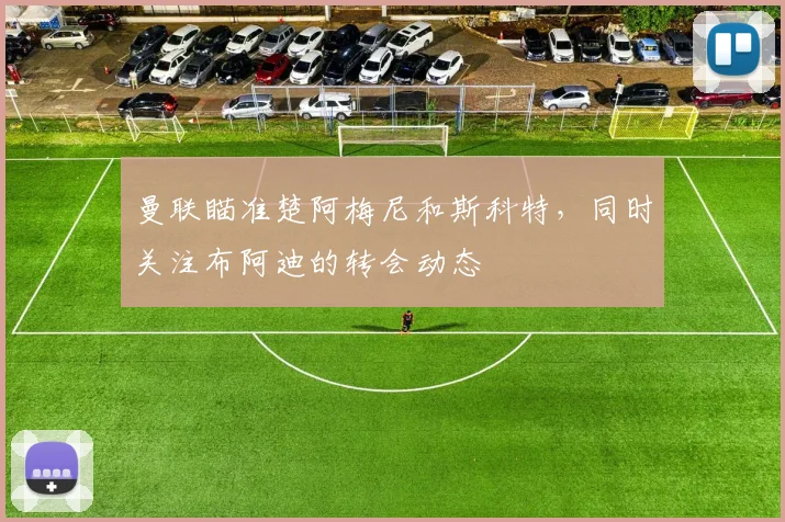 曼联瞄准楚阿梅尼和斯科特，同时关注布阿迪的转会动态